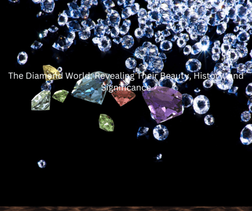 The Diamond World: Revealing Their Beauty, History, and Significance